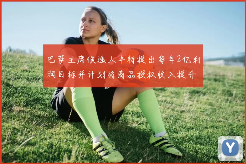 巴萨主席候选人丰特提出每年2亿利润目标并计划将商品授权收入提升至4亿