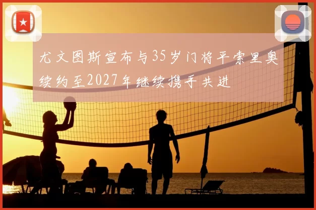 尤文图斯宣布与35岁门将平索里奥续约至2027年继续携手共进