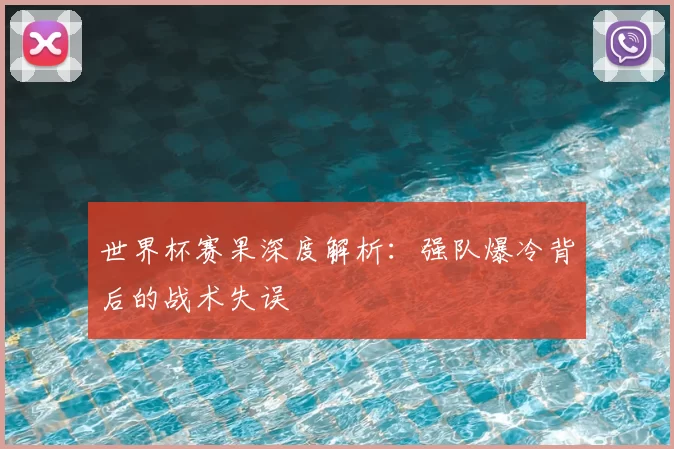 世界杯赛果深度解析：强队爆冷背后的战术失误