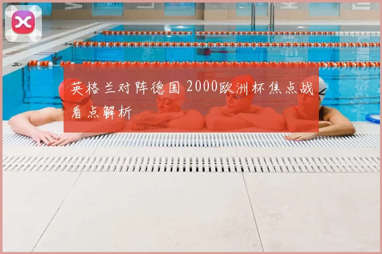 英格兰对阵德国 2000欧洲杯焦点战看点解析