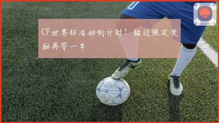 CF世界杯活动倒计时!错过限定奖励再等一年