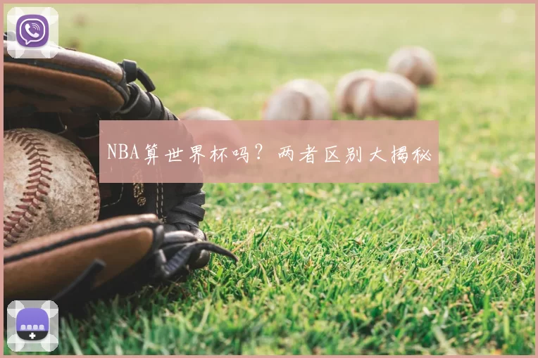 NBA算世界杯吗？两者区别大揭秘
