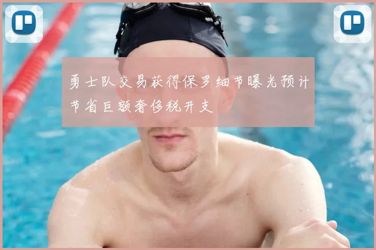 勇士队交易获得保罗细节曝光预计节省巨额奢侈税开支
