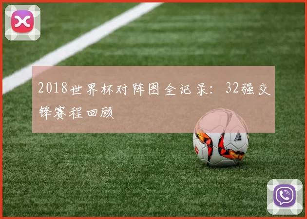 2018世界杯对阵图全记录：32强交锋赛程回顾