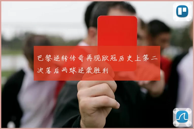 巴黎逆转传奇再现欧冠历史上第二次落后两球逆袭胜利