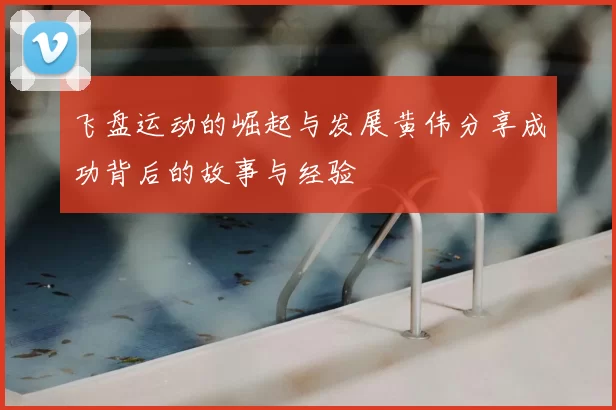 飞盘运动的崛起与发展黄伟分享成功背后的故事与经验