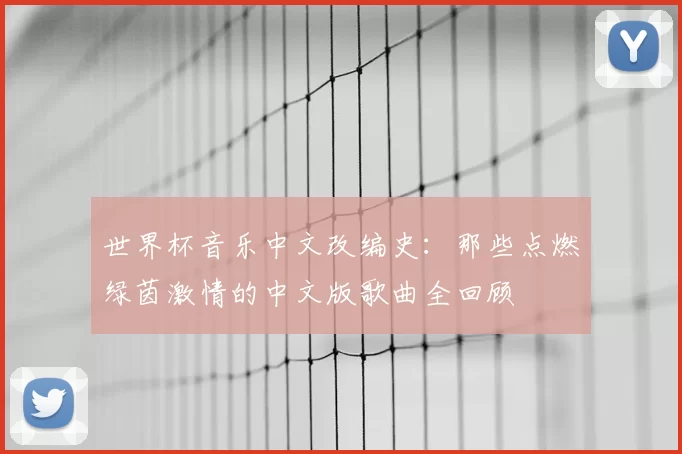 世界杯音乐中文改编史：那些点燃绿茵激情的中文版歌曲全回顾