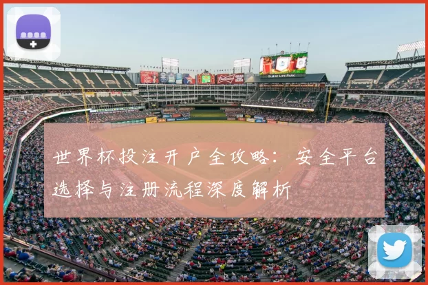 世界杯投注开户全攻略：安全平台选择与注册流程深度解析