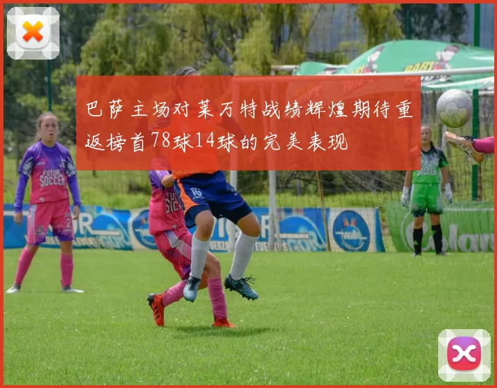 巴萨主场对莱万特战绩辉煌期待重返榜首78球14球的完美表现