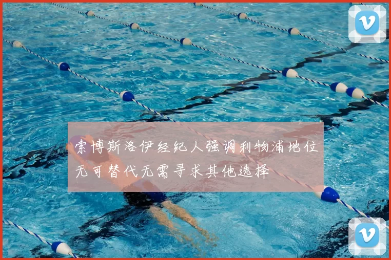 索博斯洛伊经纪人强调利物浦地位无可替代无需寻求其他选择