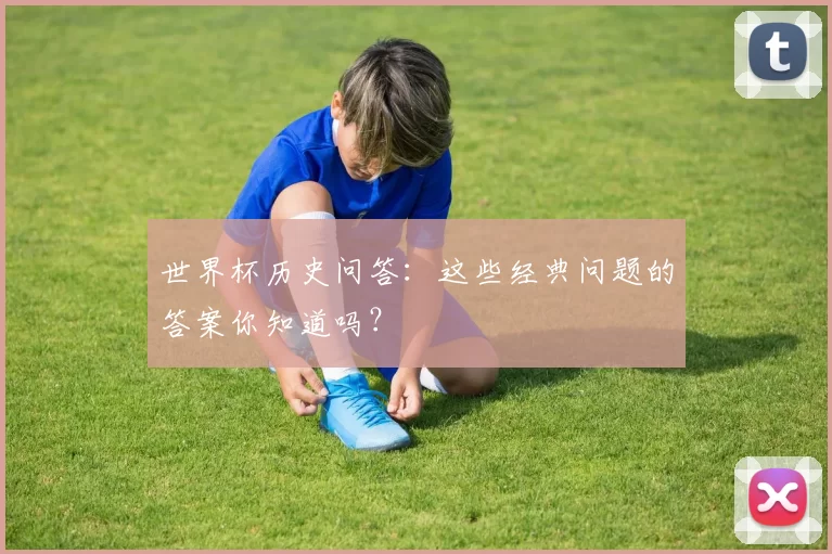 世界杯历史问答:这些经典问题的答案你知道吗?