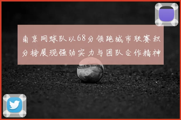 南京网球队以68分领跑城市联赛积分榜展现强劲实力与团队合作精神