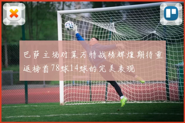 巴萨主场对莱万特战绩辉煌期待重返榜首78球14球的完美表现