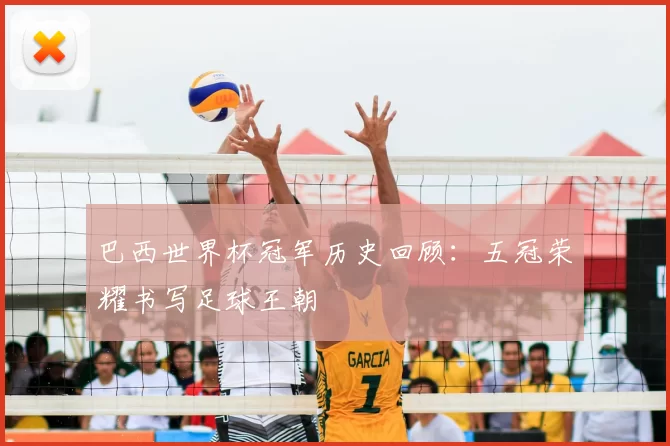 巴西世界杯冠军历史回顾：五冠荣耀书写足球王朝