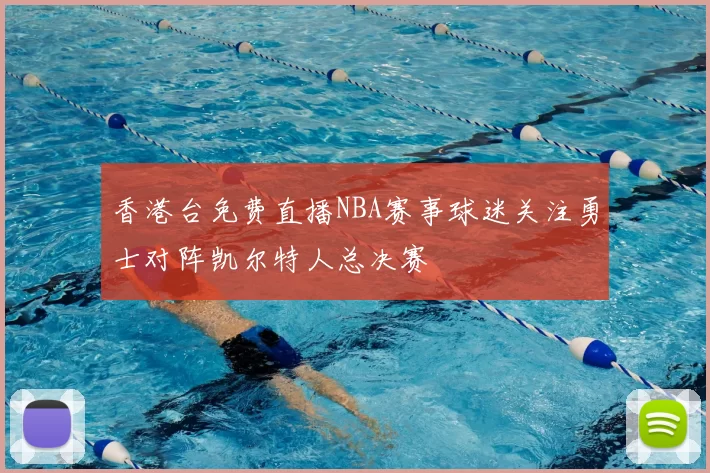香港台免费直播NBA赛事球迷关注勇士对阵凯尔特人总决赛