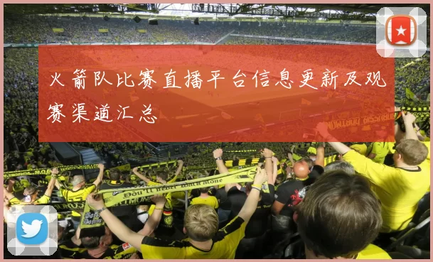 火箭队比赛直播平台信息更新及观赛渠道汇总