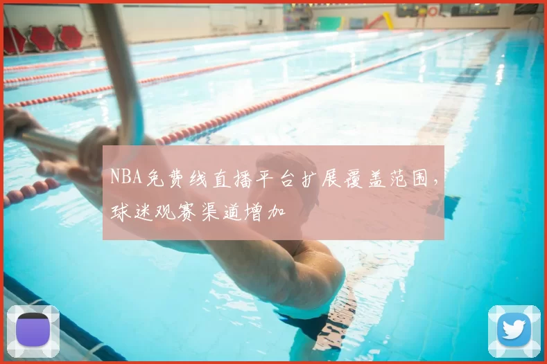 NBA免费线直播平台扩展覆盖范围，球迷观赛渠道增加