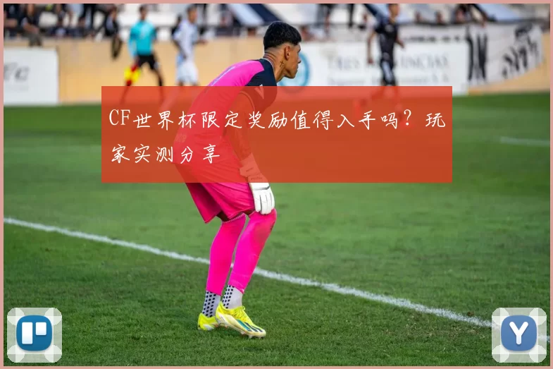 CF世界杯限定奖励值得入手吗？玩家实测分享