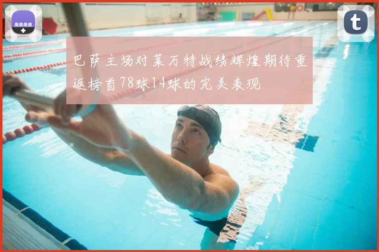 巴萨主场对莱万特战绩辉煌期待重返榜首78球14球的完美表现
