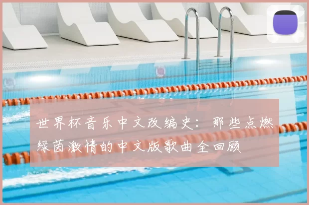 世界杯音乐中文改编史：那些点燃绿茵激情的中文版歌曲全回顾