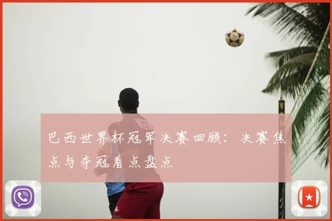 巴西世界杯冠军决赛回顾:决赛焦点与夺冠看点盘点