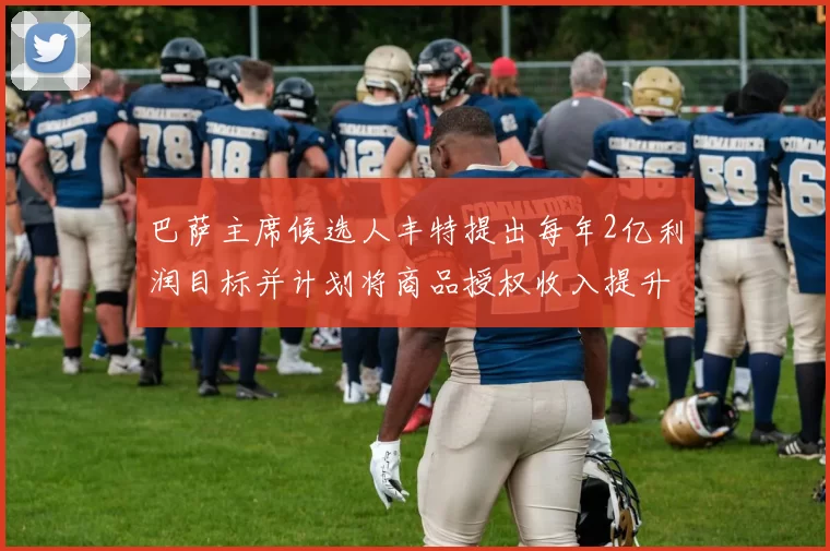 巴萨主席候选人丰特提出每年2亿利润目标并计划将商品授权收入提升至4亿