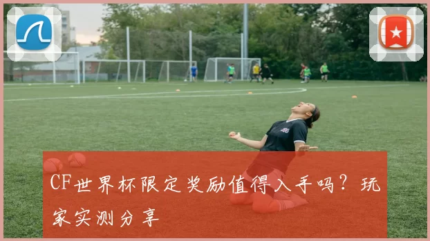 CF世界杯限定奖励值得入手吗?玩家实测分享