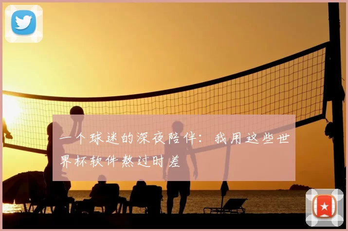 一个球迷的深夜陪伴:我用这些世界杯软件熬过时差
