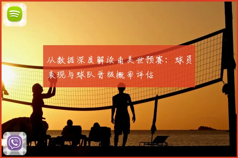 从数据深度解读南美世预赛:球员表现与球队晋级概率评估