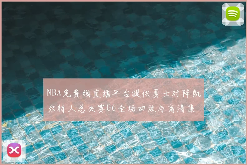 NBA免费线直播平台提供勇士对阵凯尔特人总决赛G6全场回放与高清集锦