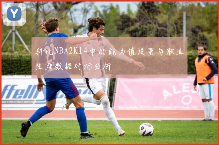 科比NBA2K14中的能力值设置与职业生涯数据对标分析