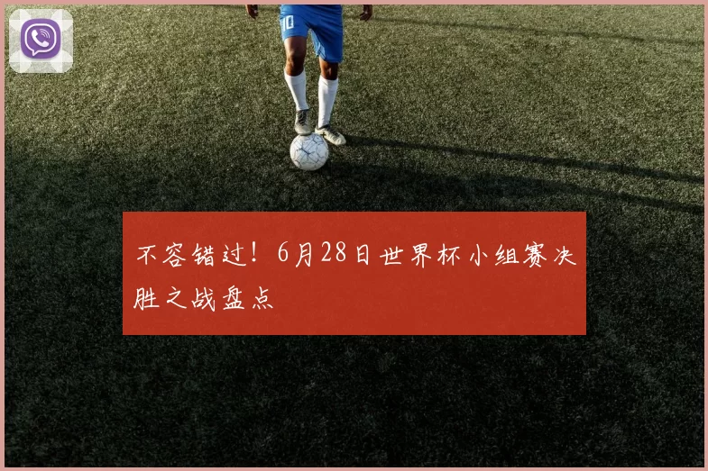 不容错过!6月28日世界杯小组赛决胜之战盘点