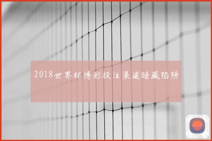 2018世界杯博彩投注渠道暗藏陷阱