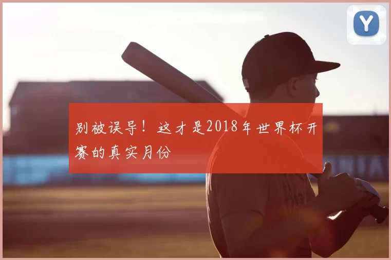 别被误导！这才是2018年世界杯开赛的真实月份