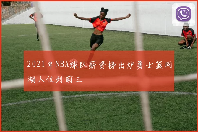 2021年NBA球队薪资榜出炉勇士篮网湖人位列前三