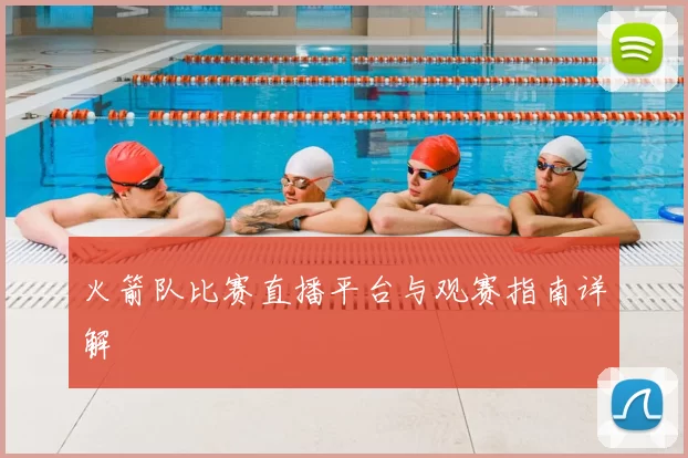 火箭队比赛直播平台与观赛指南详解
