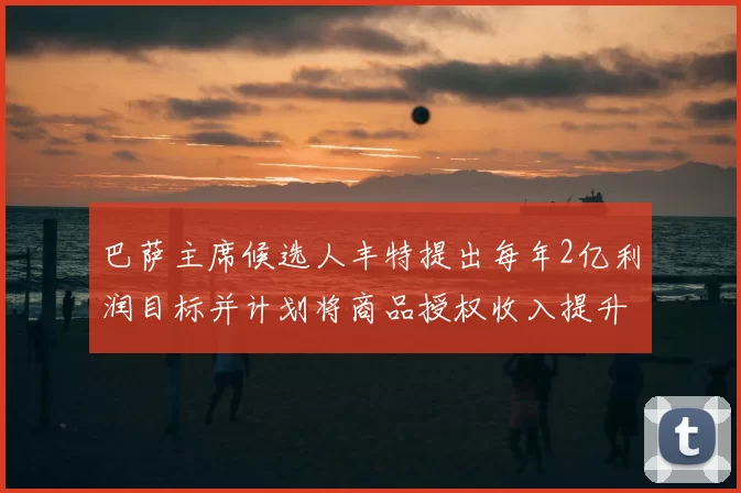 巴萨主席候选人丰特提出每年2亿利润目标并计划将商品授权收入提升至4亿