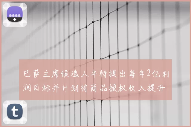 巴萨主席候选人丰特提出每年2亿利润目标并计划将商品授权收入提升至4亿