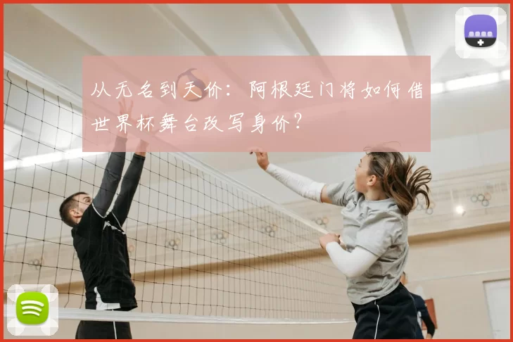 从无名到天价：阿根廷门将如何借世界杯舞台改写身价？