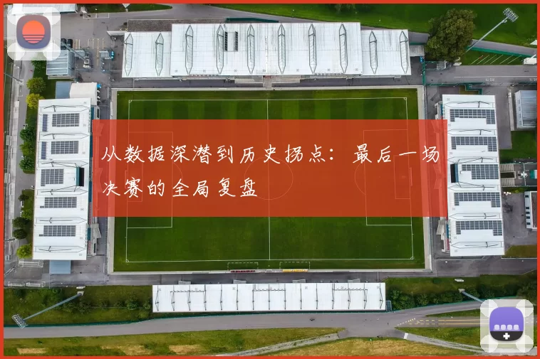 从数据深潜到历史拐点：最后一场决赛的全局复盘