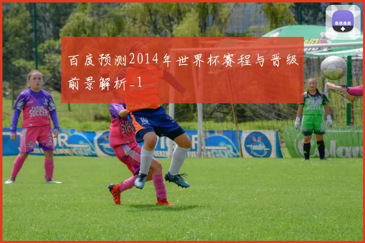 百度预测2014年世界杯赛程与晋级前景解析_1