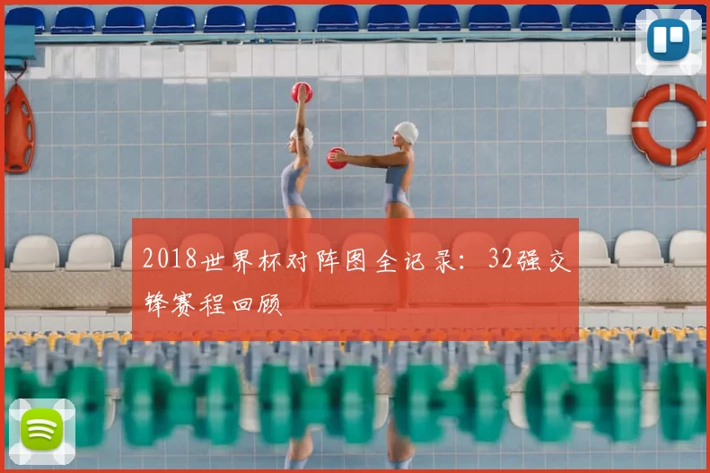 2018世界杯对阵图全记录：32强交锋赛程回顾