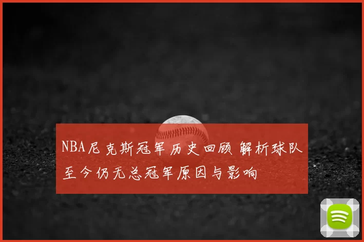 NBA尼克斯冠军历史回顾 解析球队至今仍无总冠军原因与影响