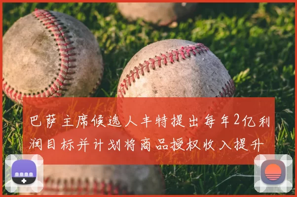 巴萨主席候选人丰特提出每年2亿利润目标并计划将商品授权收入提升至4亿
