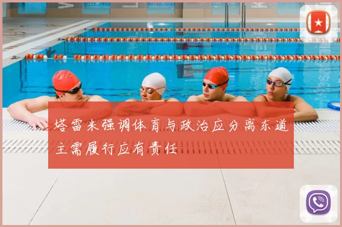 塔雷米强调体育与政治应分离东道主需履行应有责任