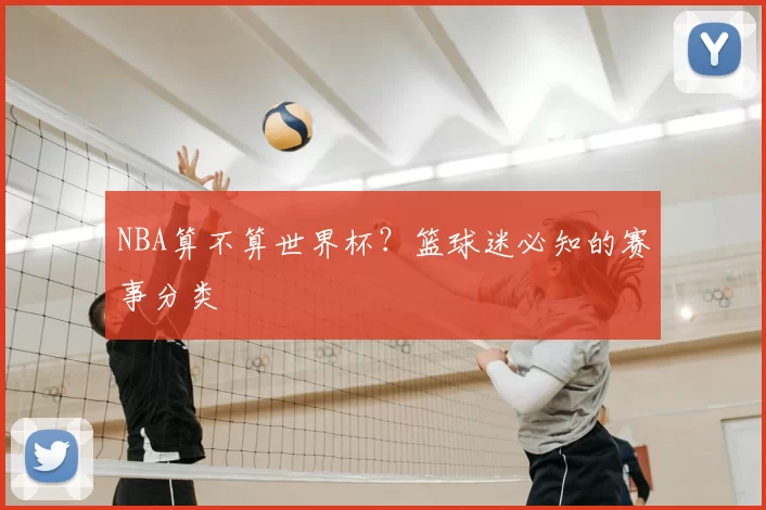 NBA算不算世界杯？篮球迷必知的赛事分类