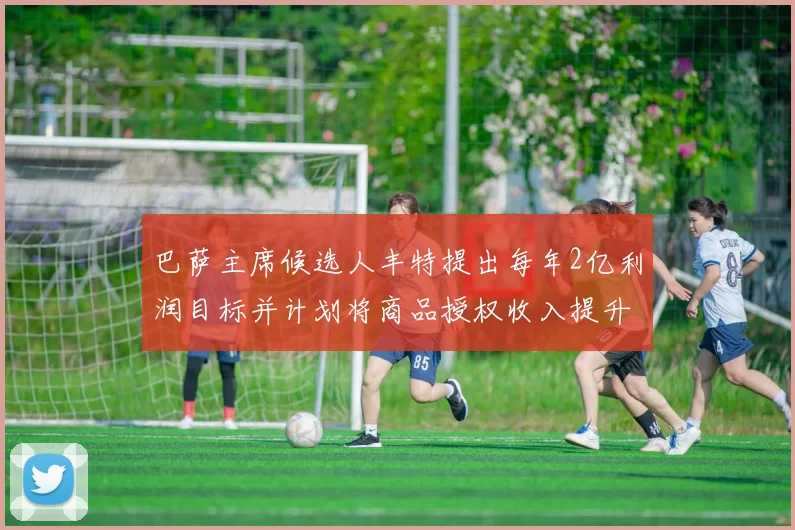 巴萨主席候选人丰特提出每年2亿利润目标并计划将商品授权收入提升至4亿