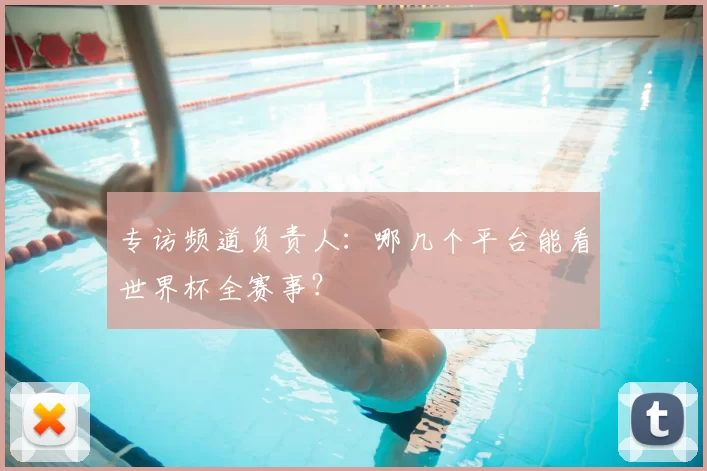 专访频道负责人:哪几个平台能看世界杯全赛事?