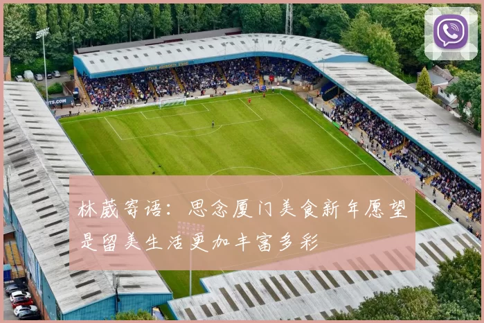 林葳寄语：思念厦门美食新年愿望是留美生活更加丰富多彩