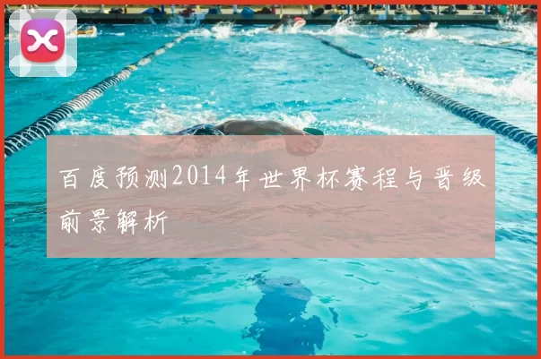 百度预测2014年世界杯赛程与晋级前景解析